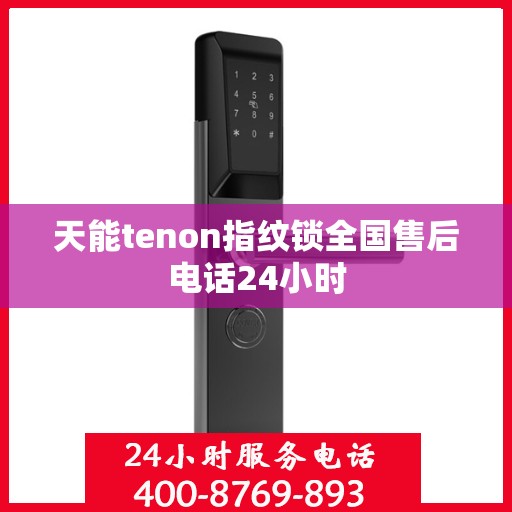 天能tenon指纹锁全国售后电话24小时