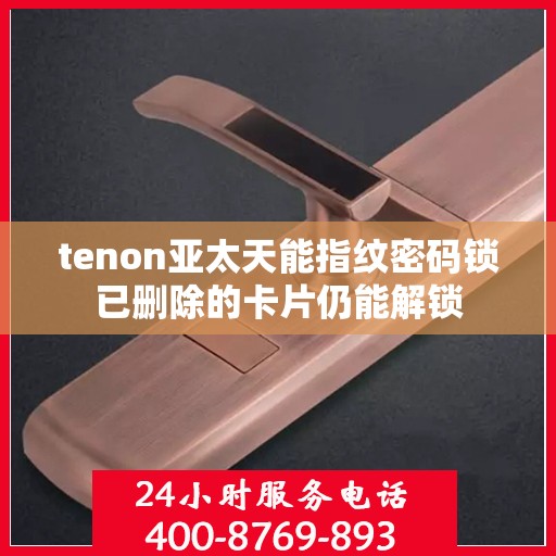 tenon亚太天能指纹密码锁已删除的卡片仍能解锁