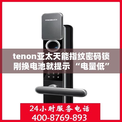 tenon亚太天能指纹密码锁刚换电池就提示 “电量低”