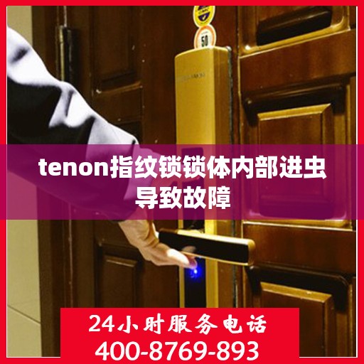 tenon指纹锁锁体内部进虫导致故障