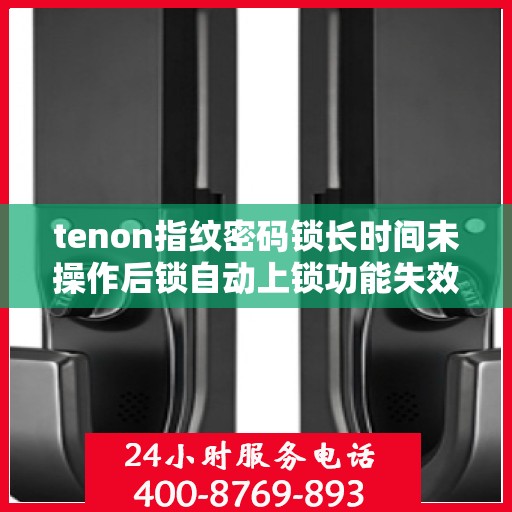 tenon指纹密码锁长时间未操作后锁自动上锁功能失效
