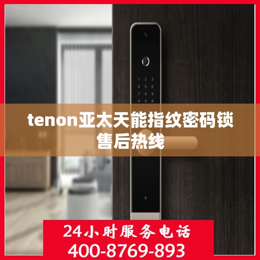 tenon亚太天能指纹密码锁售后热线