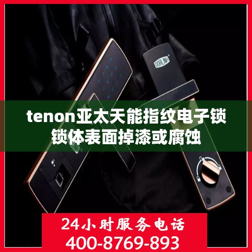 tenon亚太天能指纹电子锁锁体表面掉漆或腐蚀
