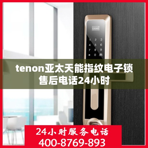 tenon亚太天能指纹电子锁售后电话24小时