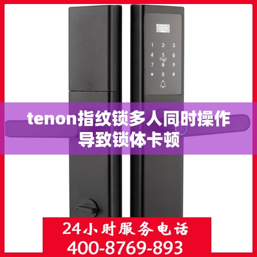 tenon指纹锁多人同时操作导致锁体卡顿