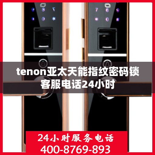 tenon亚太天能指纹密码锁客服电话24小时
