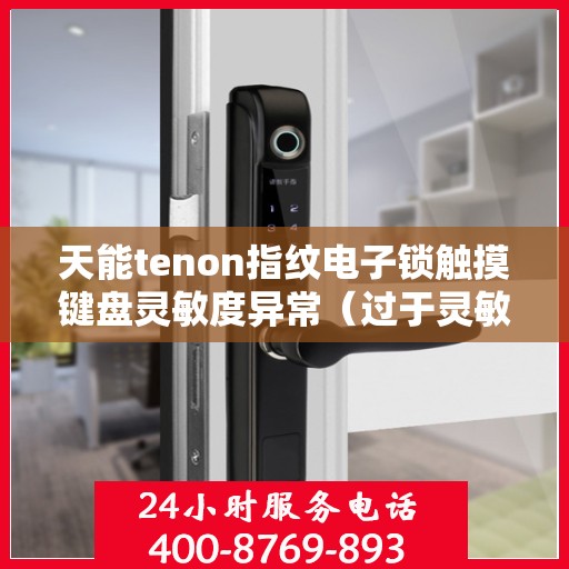 天能tenon指纹电子锁触摸键盘灵敏度异常（过于灵敏或不灵敏）