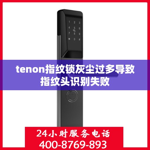 tenon指纹锁灰尘过多导致指纹头识别失败