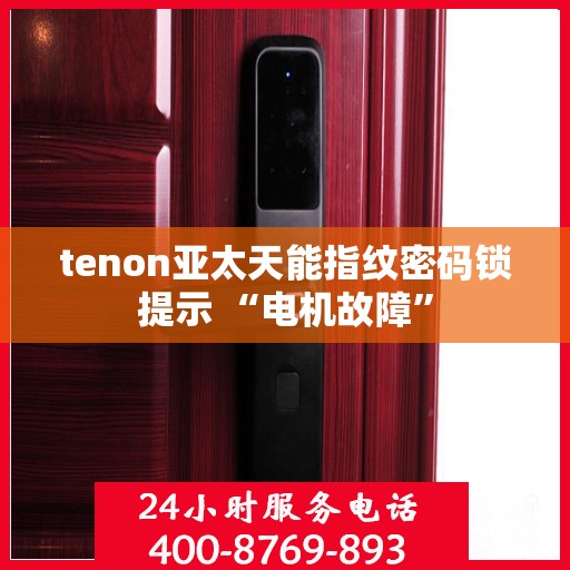 tenon亚太天能指纹密码锁提示 “电机故障”
