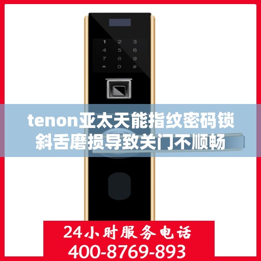 tenon亚太天能指纹密码锁斜舌磨损导致关门不顺畅