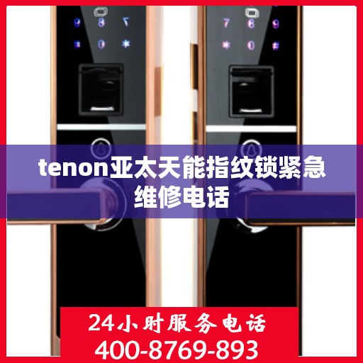 tenon亚太天能指纹锁紧急维修电话