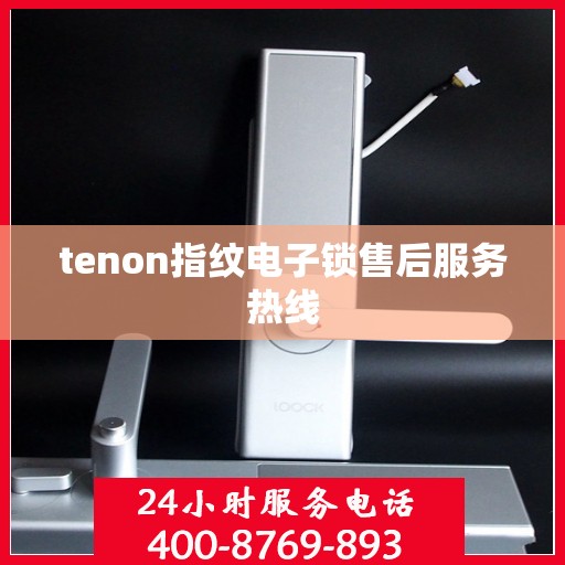 tenon指纹电子锁售后服务热线