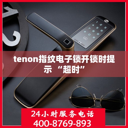 tenon指纹电子锁开锁时提示 “超时”