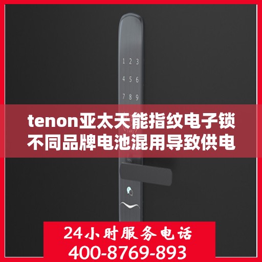 tenon亚太天能指纹电子锁不同品牌电池混用导致供电异常