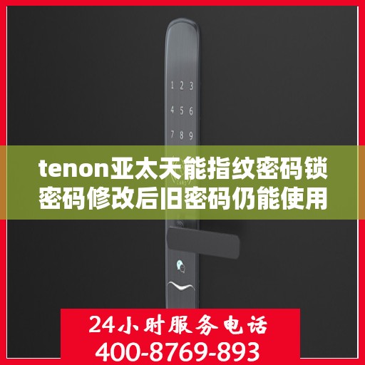 tenon亚太天能指纹密码锁密码修改后旧密码仍能使用