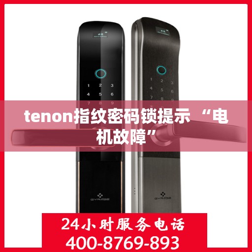 tenon指纹密码锁提示 “电机故障”