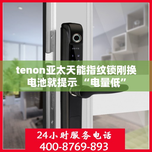 tenon亚太天能指纹锁刚换电池就提示 “电量低”