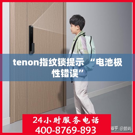 tenon指纹锁提示 “电池极性错误”