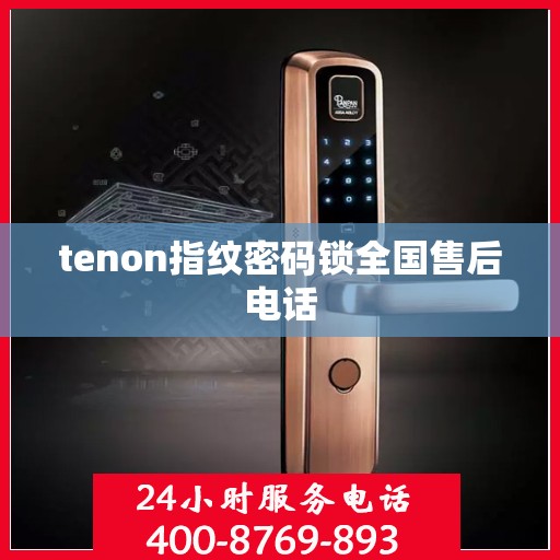 tenon指纹密码锁全国售后电话