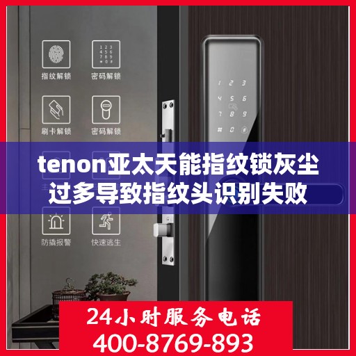 tenon亚太天能指纹锁灰尘过多导致指纹头识别失败