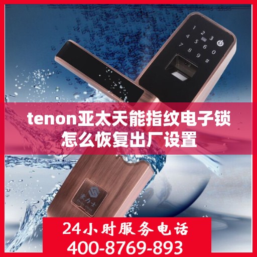 tenon亚太天能指纹电子锁怎么恢复出厂设置
