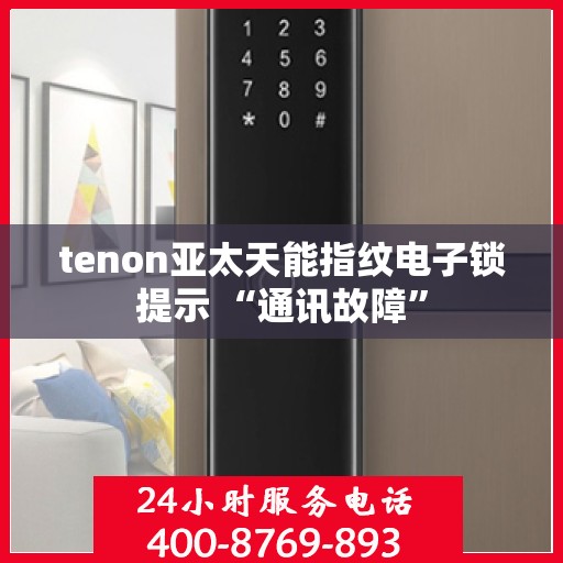 tenon亚太天能指纹电子锁提示 “通讯故障”