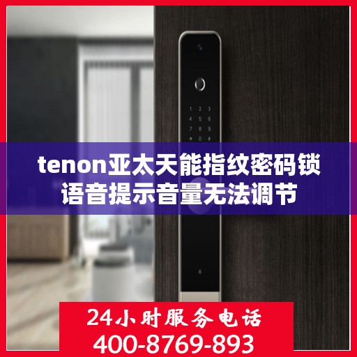 tenon亚太天能指纹密码锁语音提示音量无法调节