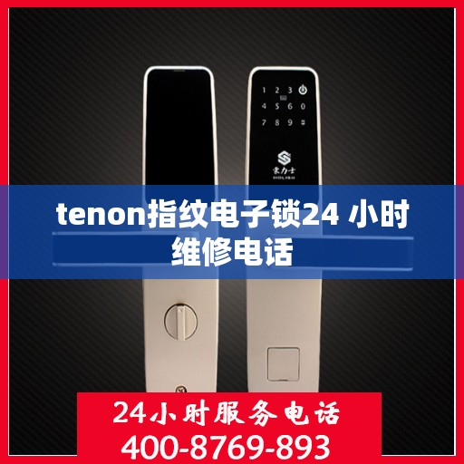 tenon指纹电子锁24 小时维修电话