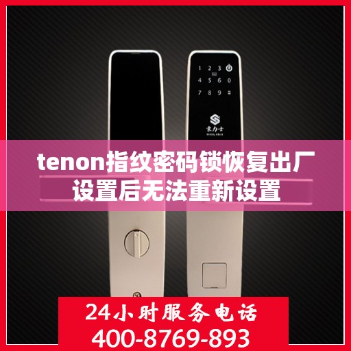 tenon指纹密码锁恢复出厂设置后无法重新设置