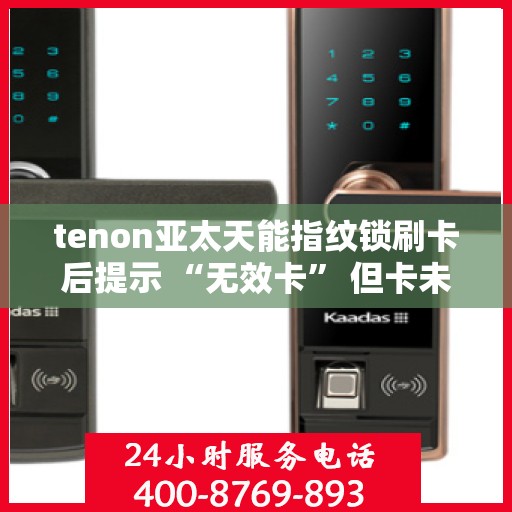 tenon亚太天能指纹锁刷卡后提示 “无效卡” 但卡未过期