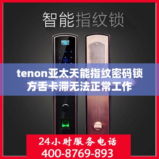 tenon亚太天能指纹密码锁方舌卡滞无法正常工作