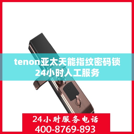 tenon亚太天能指纹密码锁24小时人工服务