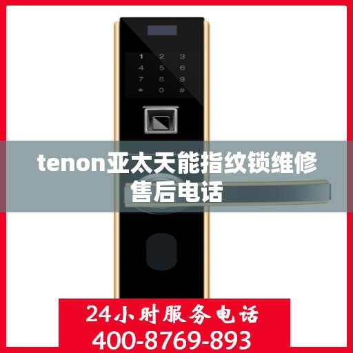 tenon亚太天能指纹锁维修售后电话