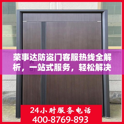 荣事达防盗门客服热线全解析，一站式服务，轻松解决您的疑问和需求