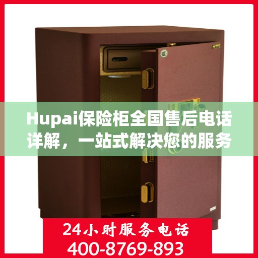 Hupai保险柜全国售后电话详解，一站式解决您的服务需求
