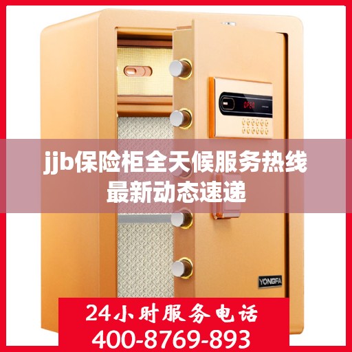 jjb保险柜全天候服务热线最新动态速递