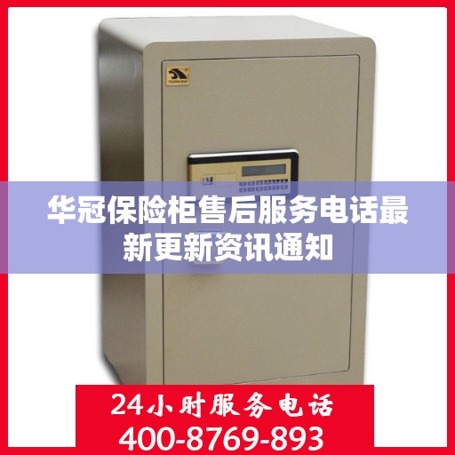 华冠保险柜售后服务电话最新更新资讯通知