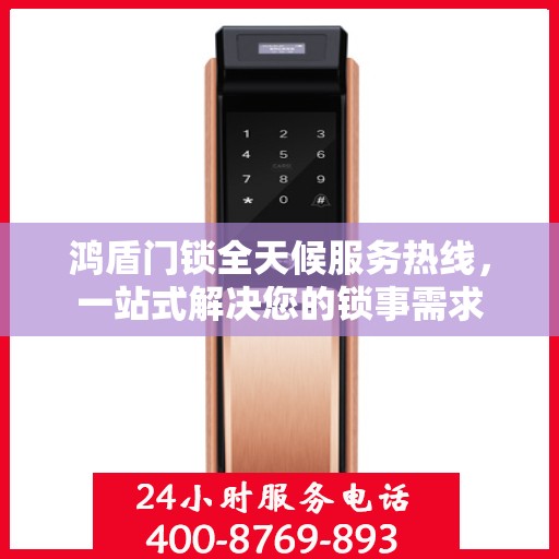 鸿盾门锁全天候服务热线，一站式解决您的锁事需求