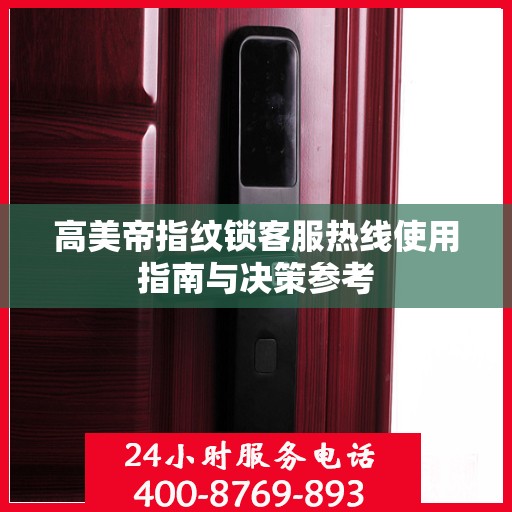 高美帝指纹锁客服热线使用指南与决策参考