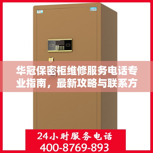 华冠保密柜维修服务电话专业指南，最新攻略与联系方式揭秘