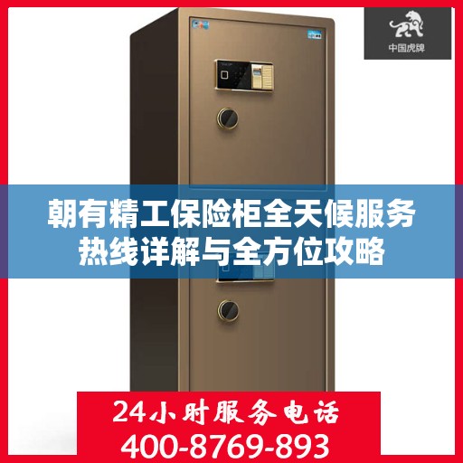 朝有精工保险柜全天候服务热线详解与全方位攻略