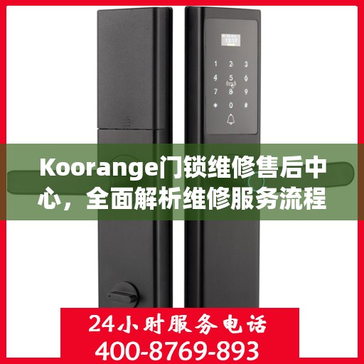 Koorange门锁维修售后中心，全面解析维修服务流程与保障