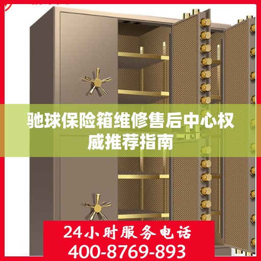 驰球保险箱维修售后中心权威推荐指南