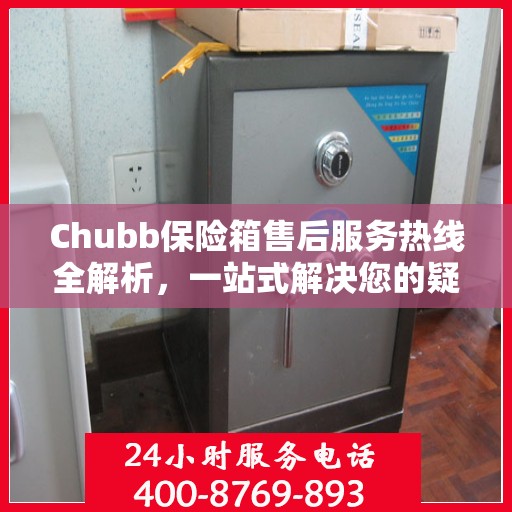 Chubb保险箱售后服务热线全解析，一站式解决您的疑问和需求