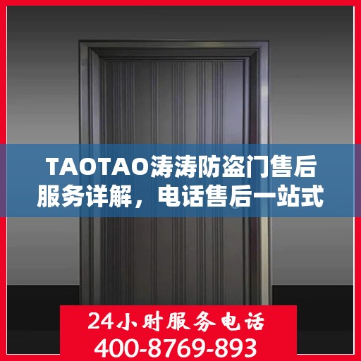 TAOTAO涛涛防盗门售后服务详解，电话售后一站式解读