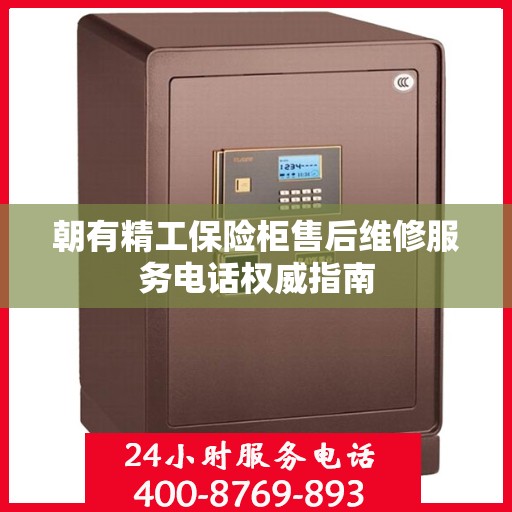 朝有精工保险柜售后维修服务电话权威指南