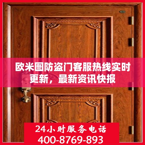 欧米图防盗门客服热线实时更新，最新资讯快报