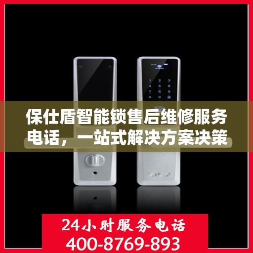 保仕盾智能锁售后维修服务电话，一站式解决方案决策指南