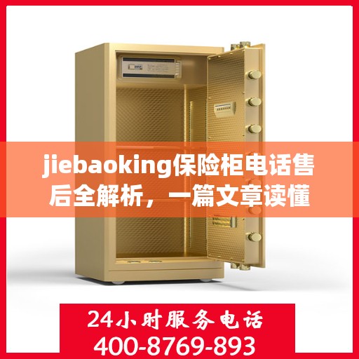 jiebaoking保险柜电话售后全解析，一篇文章读懂