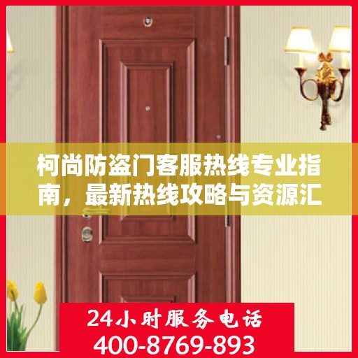 柯尚防盗门客服热线专业指南，最新热线攻略与资源汇总